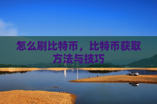 怎么刷比特币,比特币获取方法与技巧-第1张图片-币圈网 怎么刷比特币,比特币获取方法与技巧-第1张图片-币圈网