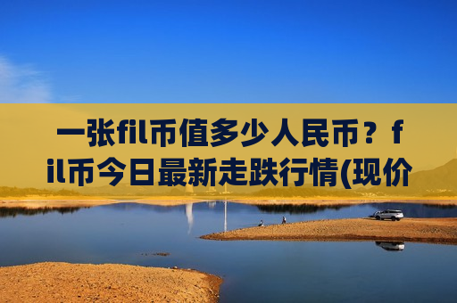 一张fil币值多少人民币?fil币今日最新走跌行情(现价57.5533元)-第1张图片-币圈网 一张fil币值多少人民币?fil币今日最新走跌行情(现价57.5533元)-第1张图片-币圈网