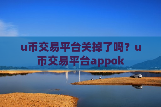 u币交易平台关掉了吗?u币交易平台appok-第1张图片-币圈网 u币交易平台关掉了吗?u币交易平台appok-第1张图片-币圈网