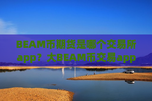 BEAM币期货是哪个交易所app?大BEAM币交易app-第1张图片-币圈网 BEAM币期货是哪个交易所app?大BEAM币交易app-第1张图片-币圈网