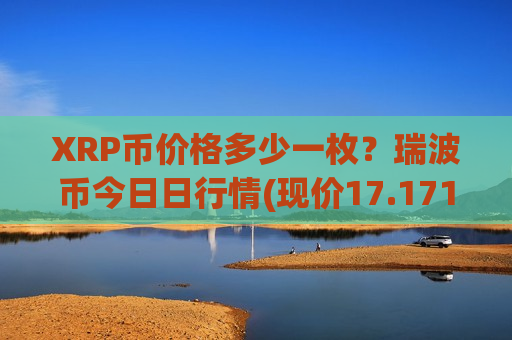 XRP币价格多少一枚?瑞波币今日日行情(现价17.1711元)-第1张图片-币圈网 XRP币价格多少一枚?瑞波币今日日行情(现价17.1711元)-第1张图片-币圈网