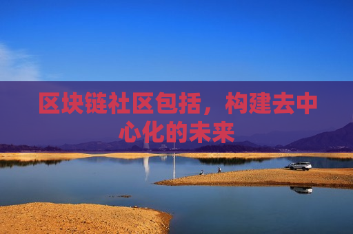 区块链社区包括,构建去中心化的未来-第1张图片-币圈网 区块链社区包括,构建去中心化的未来-第1张图片-币圈网