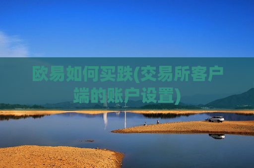欧易如何买跌(交易所客户端的账户设置)-第1张图片-币圈网 欧易如何买跌(交易所客户端的账户设置)-第1张图片-币圈网