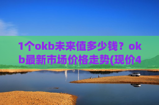 1个okb未来值多少钱？okb最新市场价格走势(现价421.045元)-第1张图片-币圈网