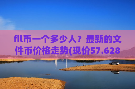 fil币一个多少人?最新的文件币价格走势(现价57.6288元)-第1张图片-币圈网 fil币一个多少人?最新的文件币价格走势(现价57.6288元)-第1张图片-币圈网
