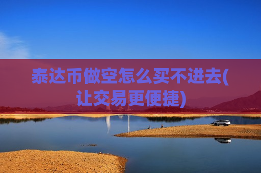 泰达币做空怎么买不进去(让交易更便捷)-第1张图片-币圈网 泰达币做空怎么买不进去(让交易更便捷)-第1张图片-币圈网