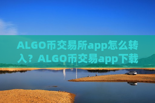 ALGO币交易所app怎么转入?ALGO币交易app下载app苹果版-第1张图片-币圈网 ALGO币交易所app怎么转入?ALGO币交易app下载app苹果版-第1张图片-币圈网