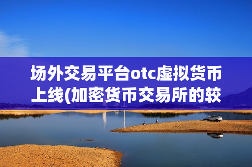场外交易平台otc虚拟货币上线(加密货币交易所的较佳选择)-第1张图片-币圈网 场外交易平台otc虚拟货币上线(加密货币交易所的较佳选择)-第1张图片-币圈网