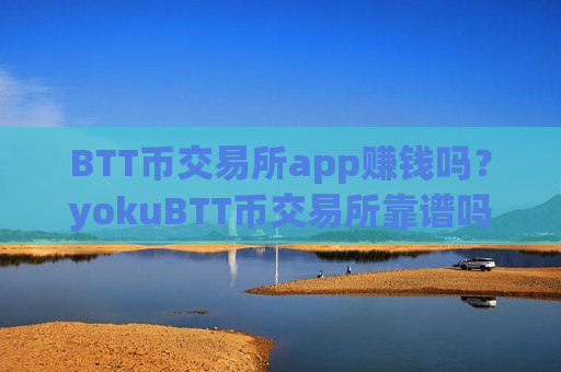 BTT币交易所app赚钱吗?yokuBTT币交易所靠谱吗-第1张图片-币圈网 BTT币交易所app赚钱吗?yokuBTT币交易所靠谱吗-第1张图片-币圈网