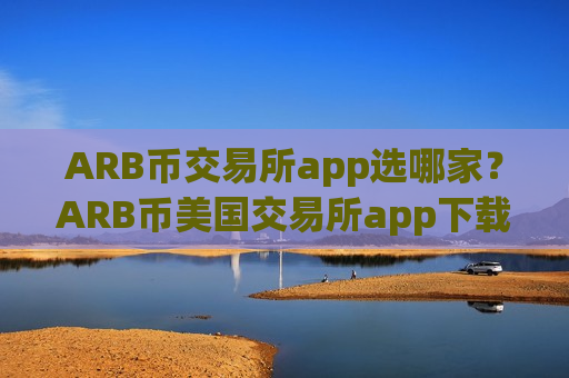 ARB币交易所app选哪家?ARB币美国交易所app下载排名-第1张图片-币圈网 ARB币交易所app选哪家?ARB币美国交易所app下载排名-第1张图片-币圈网