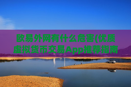 欧易外网有什么危害(优质虚拟货币交易App推荐指南)-第1张图片-币圈网 欧易外网有什么危害(优质虚拟货币交易App推荐指南)-第1张图片-币圈网