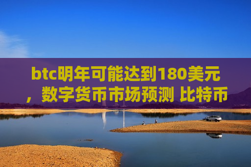 btc明年可能达到180美元,数字货币市场预测 比特币价格飙升-第1张图片-币圈网 btc明年可能达到180美元,数字货币市场预测 比特币价格飙升-第1张图片-币圈网
