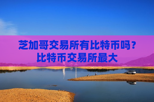 芝加哥交易所有比特币吗？比特币交易所最大-第1张图片-币圈网