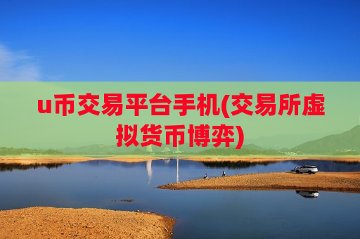 u币交易平台手机(交易所虚拟货币博弈)-第1张图片-币圈网 u币交易平台手机(交易所虚拟货币博弈)-第1张图片-币圈网