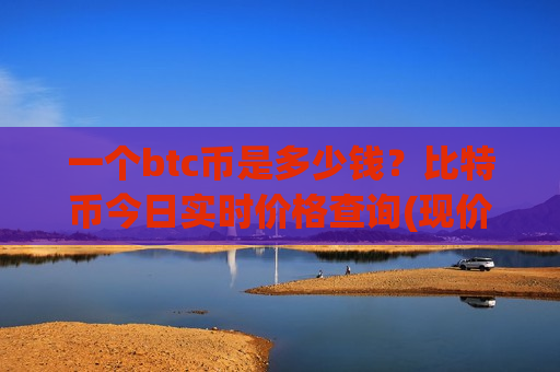 一个btc币是多少钱？比特币今日实时价格查询(现价709956.97元)-第1张图片-币圈网