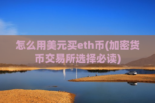 怎么用美元买eth币(加密货币交易所选择必读)-第1张图片-币圈网 怎么用美元买eth币(加密货币交易所选择必读)-第1张图片-币圈网