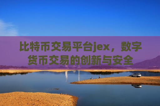 比特币交易平台jex，数字货币交易的创新与安全-第1张图片-币圈网