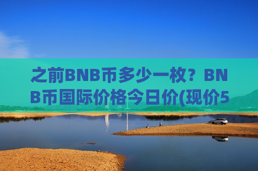 之前BNB币多少一枚?BNB币国际价格今日价(现价5276.85元)-第1张图片-币圈网 之前BNB币多少一枚?BNB币国际价格今日价(现价5276.85元)-第1张图片-币圈网