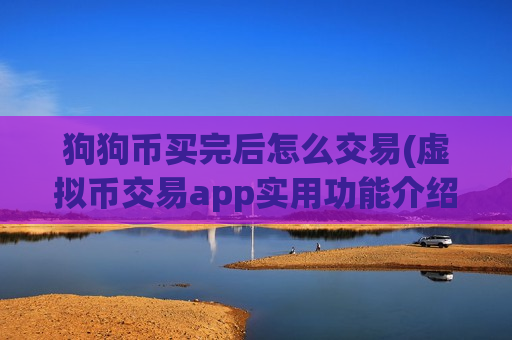 狗狗币买完后怎么交易(虚拟币交易app实用功能介绍)-第1张图片-币圈网 狗狗币买完后怎么交易(虚拟币交易app实用功能介绍)-第1张图片-币圈网