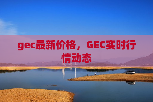 gec最新价格，GEC实时行情动态-第1张图片-币圈网