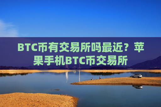 BTC币有交易所吗最近?苹果手机BTC币交易所-第1张图片-币圈网 BTC币有交易所吗最近?苹果手机BTC币交易所-第1张图片-币圈网