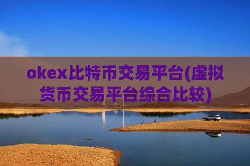 okex比特币交易平台(虚拟货币交易平台综合比较)-第1张图片-币圈网