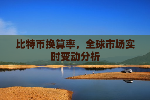 比特币换算率，全球市场实时变动分析-第1张图片-币圈网