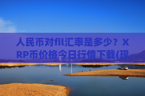 人民币对fil汇率是多少？XRP币价格今日行情下载(现价17.6615元)-第1张图片-币圈网