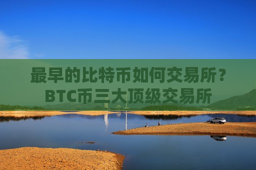 最早的比特币如何交易所?BTC币三大顶级交易所-第1张图片-币圈网 最早的比特币如何交易所?BTC币三大顶级交易所-第1张图片-币圈网