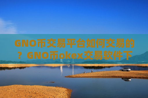GNO币交易平台如何交易的？GNO币okex交易软件下载-第1张图片-币圈网