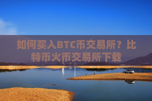 如何买入BTC币交易所?比特币火币交易所下载-第1张图片-币圈网 如何买入BTC币交易所?比特币火币交易所下载-第1张图片-币圈网