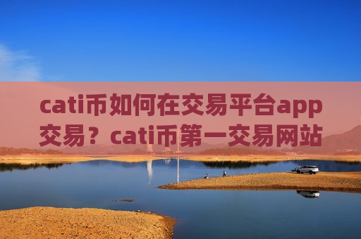cati币如何在交易平台app交易?cati币第一交易网站国际站-第1张图片-币圈网 cati币如何在交易平台app交易?cati币第一交易网站国际站-第1张图片-币圈网