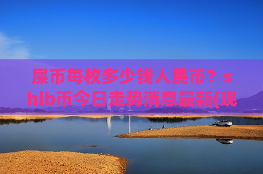 屎币每枚多少钱人民币?shib币今日走势消息最新(现价0.00020798元)-第1张图片-币圈网 屎币每枚多少钱人民币?shib币今日走势消息最新(现价0.00020798元)-第1张图片-币圈网
