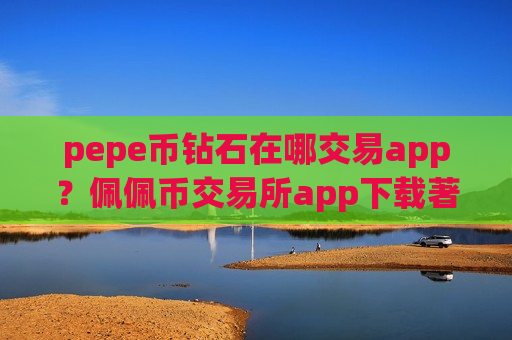 pepe币钻石在哪交易app?佩佩币交易所app下载著名-第1张图片-币圈网 pepe币钻石在哪交易app?佩佩币交易所app下载著名-第1张图片-币圈网