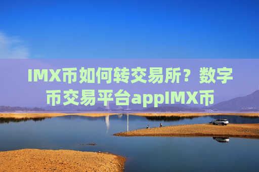 IMX币如何转交易所?数字币交易平台appIMX币-第1张图片-币圈网 IMX币如何转交易所?数字币交易平台appIMX币-第1张图片-币圈网