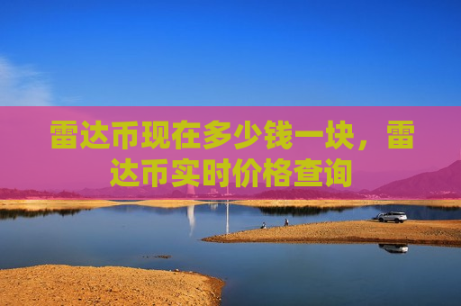 雷达币现在多少钱一块,雷达币实时价格查询-第1张图片-币圈网 雷达币现在多少钱一块,雷达币实时价格查询-第1张图片-币圈网