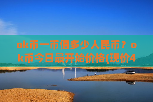 ok币一币值多少人民币?ok币今日最开始价格(现价406.713元)-第1张图片-币圈网 ok币一币值多少人民币?ok币今日最开始价格(现价406.713元)-第1张图片-币圈网