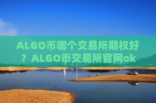 ALGO币哪个交易所期权好？ALGO币交易所官网ok