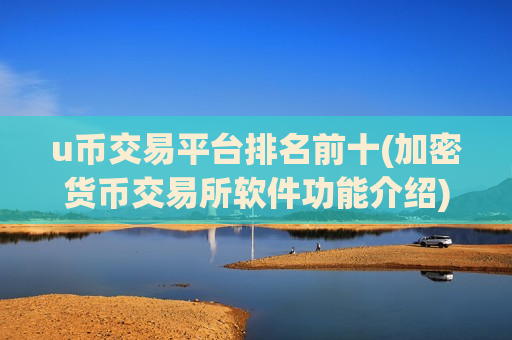 u币交易平台排名前十(加密货币交易所软件功能介绍)