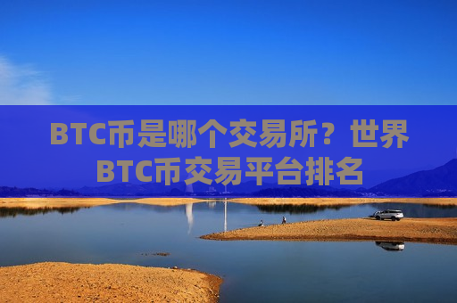 BTC币是哪个交易所？世界BTC币交易平台排名-第1张图片-币圈网