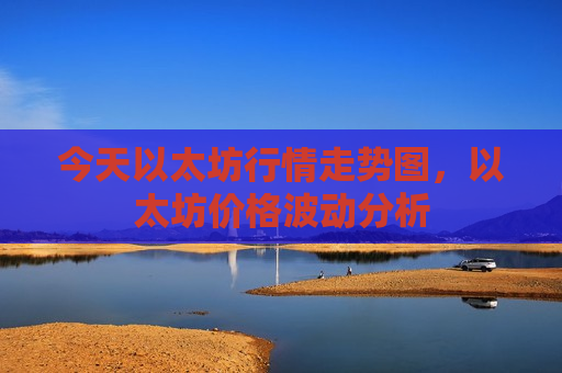今天以太坊行情走势图，以太坊价格波动分析