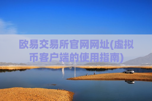 欧易交易所官网网址(虚拟币客户端的使用指南)