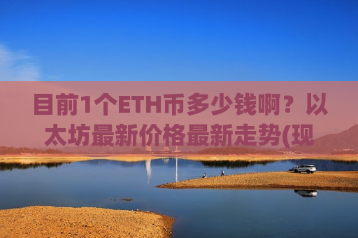 目前1个ETH币多少钱啊？以太坊最新价格最新走势(现价27906.18元)