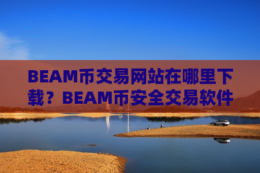 BEAM币交易网站在哪里下载？BEAM币安全交易软件下载