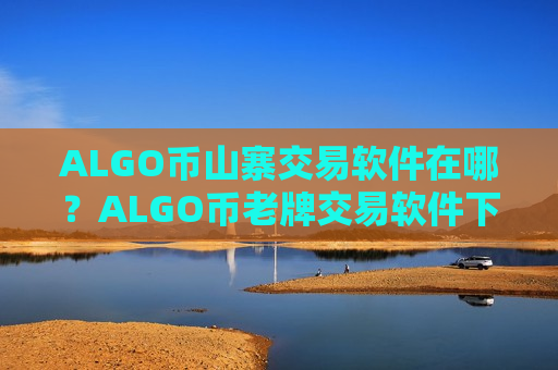 ALGO币山寨交易软件在哪？ALGO币老牌交易软件下载
