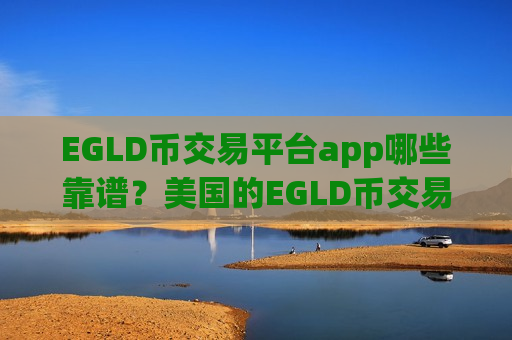 EGLD币交易平台app哪些靠谱？美国的EGLD币交易软件