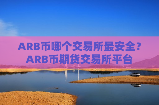 ARB币哪个交易所最安全？ARB币期货交易所平台