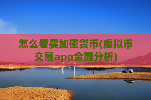 怎么看买加密货币(虚拟币交易app全面分析)