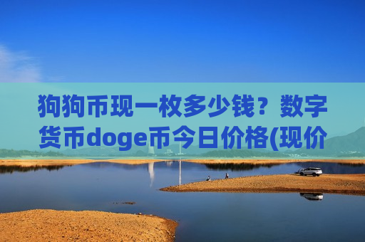 狗狗币现一枚多少钱?数字货币doge币今日价格(现价3.0317元)-第1张图片-币圈网 狗狗币现一枚多少钱?数字货币doge币今日价格(现价3.0317元)-第1张图片-币圈网