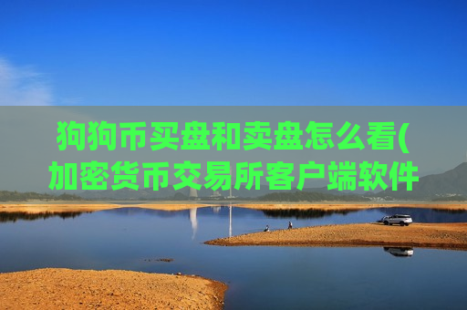 狗狗币买盘和卖盘怎么看(加密货币交易所客户端软件)